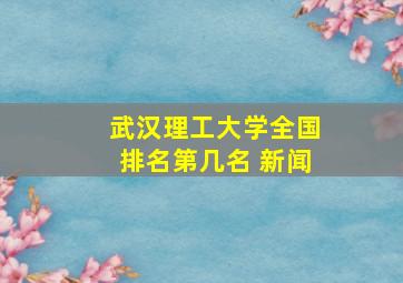 武汉理工大学全国排名第几名 新闻